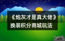 《炮灰才是真大佬》換裝、積分商城玩法