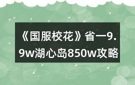 《國服校花》省一9.9w湖心島850w攻略