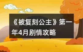 《被復刻公主》第一年4月劇情攻略