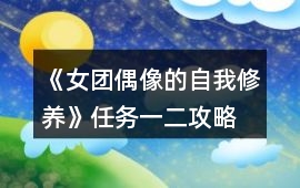 《女團偶像的自我修養(yǎng)》任務一、二攻略