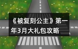 《被復(fù)刻公主》第一年3月大禮包攻略