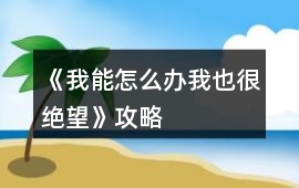 《我能怎么辦我也很絕望》攻略
