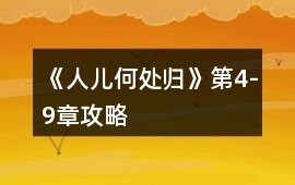 《人兒何處歸》第4-9章攻略