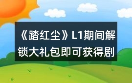 《踏紅塵》L1期間解鎖大禮包即可獲得劇情衣柜