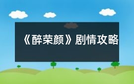 《醉榮顏》劇情攻略