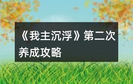 《我主沉浮》第二次養(yǎng)成攻略
