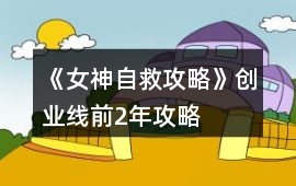 《女神自救攻略》創(chuàng)業(yè)線前2年攻略