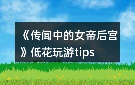 《傳聞中的女帝后宮》低花玩游tips