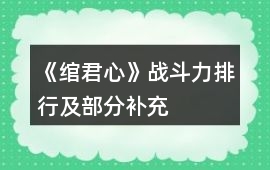 《綰君心》戰(zhàn)斗力排行及部分補(bǔ)充
