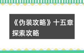 《偽裝攻略》十五章探索攻略