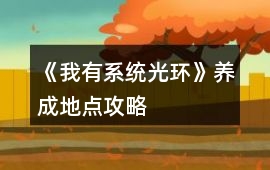 《我有系統光環》養成地點攻略