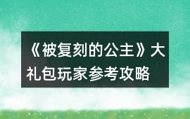 《被復(fù)刻的公主》大禮包玩家參考攻略
