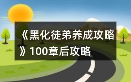《黑化徒弟養成攻略》100章后攻略