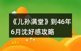 《兒孫滿堂》到46年6月沈好感攻略