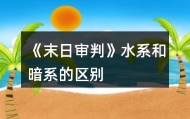 《末日審判》水系和暗系的區別