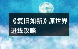 《復舊如新》原世界進線攻略