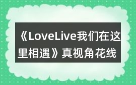 《LoveLive我們在這里相遇》真視角花線攻略