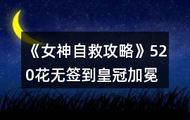 《女神自救攻略》520花無簽到皇冠加冕修羅場攻略