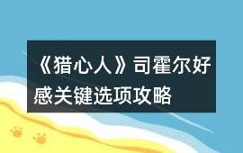《獵心人》司霍爾好感關鍵選項攻略