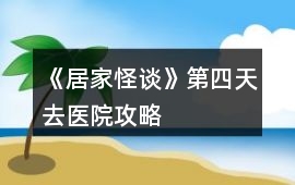 《居家怪談》第四天去醫(yī)院攻略