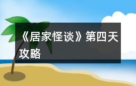 《居家怪談》第四天攻略