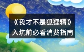 《我才不是狐貍精》入坑前必看消費指南