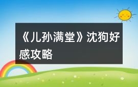 《兒孫滿堂》沈狗好感攻略