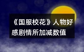 《國服校花》人物好感劇情所加減數值