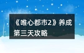 《唯心都市2》養成第三天攻略