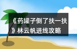 《藥罐子倒了扶一扶》林云帆進線攻略