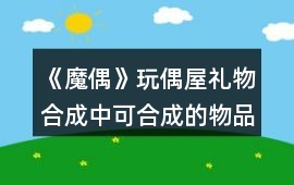 《魔偶》玩偶屋禮物合成中可合成的物品