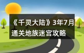 《千靈大陸》3年7月通關地族迷宮攻略