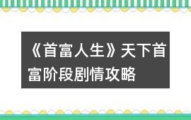 《首富人生》天下首富階段劇情攻略