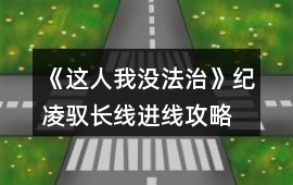 《這人我沒法治》紀凌馭長線進線攻略