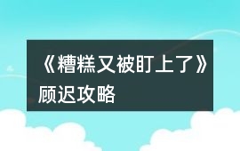 《糟糕又被盯上了》顧遲攻略