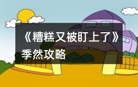 《糟糕又被盯上了》季然攻略