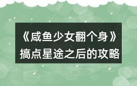 《咸魚少女翻個身》搞點星途之后的攻略