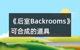 《后室Backrooms》可合成的道具