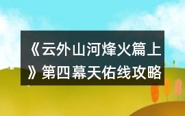 《云外山河烽火篇上》第四幕天佑線攻略