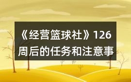《經營籃球社》126周后的任務和注意事項