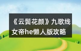 《云鬢花顏》九歌線女帝he懶人版攻略