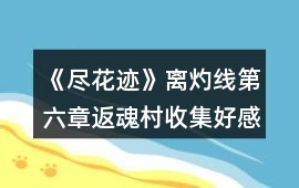《盡花跡》離灼線第六章返魂村收集好感攻略