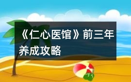 《仁心醫(yī)館》前三年養(yǎng)成攻略