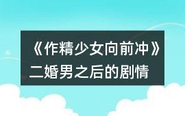 《作精少女向前沖》二婚男之后的劇情