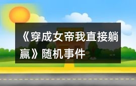 《穿成女帝我直接躺贏》隨機事件