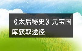 《太后秘史》元寶國(guó)庫(kù)獲取途徑