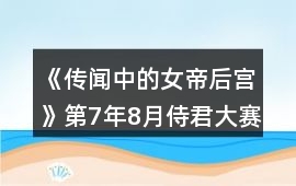 《傳聞中的女帝后宮》第7年8月侍君大賽攻略