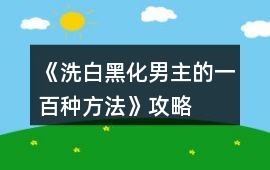 《洗白黑化男主的一百種方法》攻略