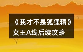 《我才不是狐貍精》女王A線后續(xù)攻略