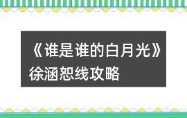 《誰是誰的白月光》徐涵恕線攻略